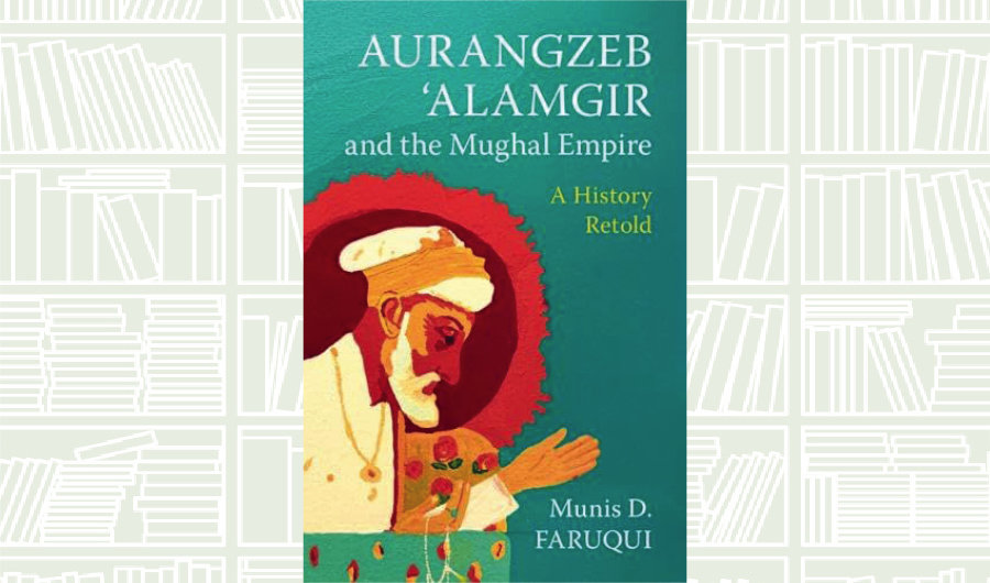 What We Are Reading Today: Aurangzeb ‘Alamgir and the Mughal Empire’ by Munis D. Faruqui