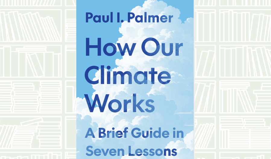 What We Are Reading Today: ‘How Our Climate Works’ by Paul I. Palmer