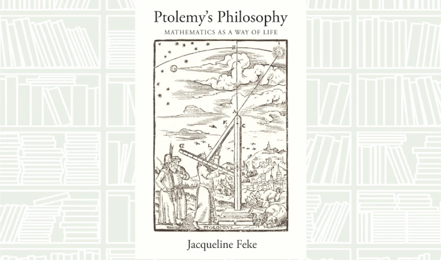 What We Are Reading Today: Ptolemy’s Philosophy Mathematics as a Way of Life by Jacqueline Feke