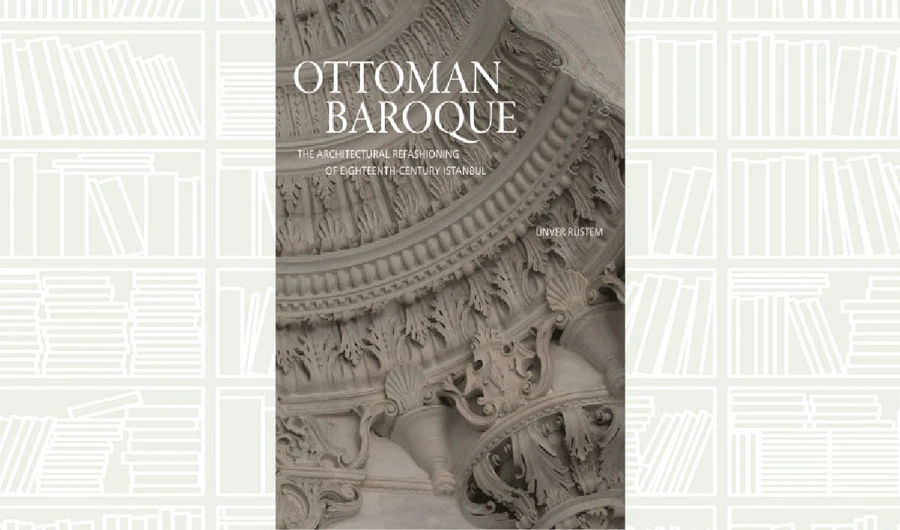 What We Are Reading Today: Ottoman Baroque by Ünver Rüstem