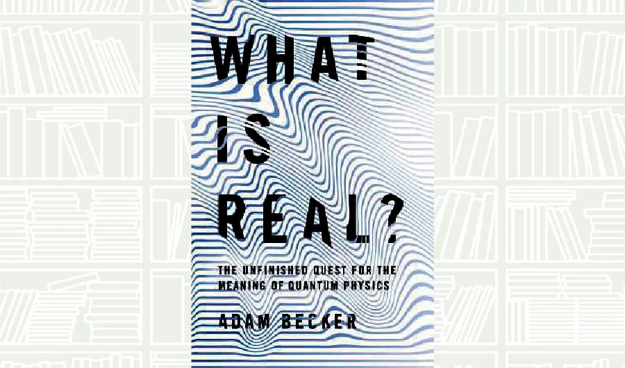What We Are Reading Today: What Is Real? by Adam Becker