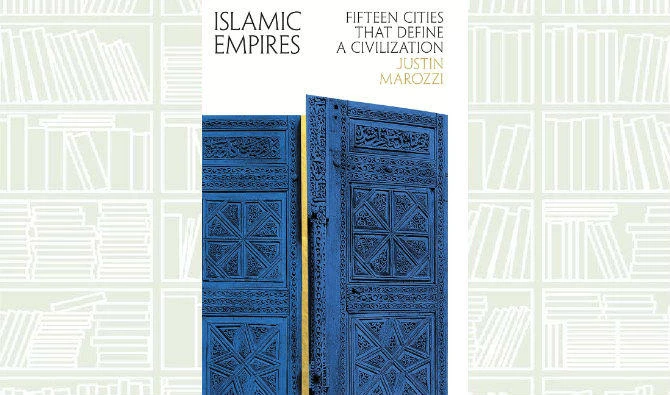 What We Are Reading Today: Islamic Empires — Fifteen Cities That Define A Civilization