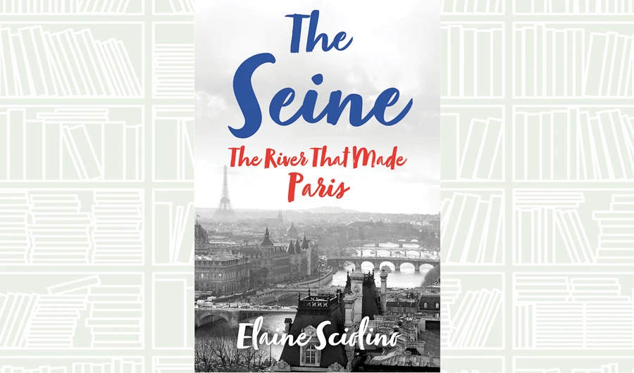 What We Are Reading Today: The Seine: The River That Made Paris by Elaine Sciolino