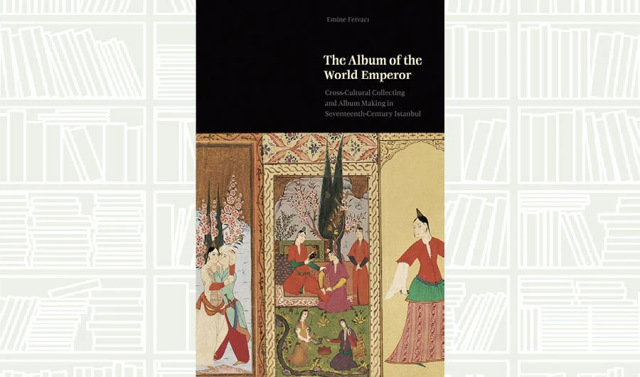 What We Are Reading Today: The Album of the World Emperor by Emine Fetvacı