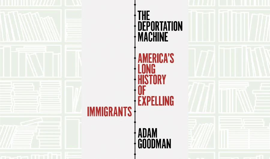 What We Are Reading Today: The Deportation Machine by Adam Goodman