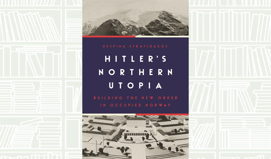 What We Are Reading Today: Hitler’s Northern Utopia by Despina Stratigakos