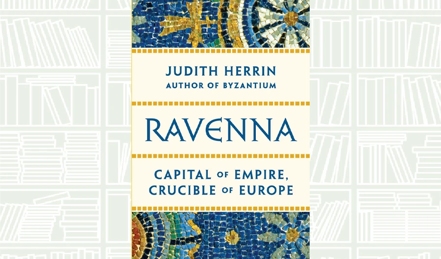 What We Are Reading Today: Ravenna; Capital of Empire, Crucible of Europe by Judith Herrin