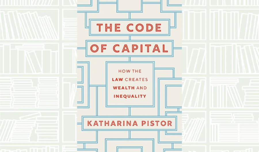 What We Are Reading Today: The Code of Capital by Katharina Pistor