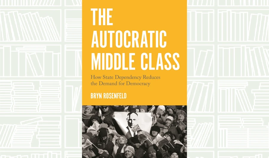 What We Are Reading Today: The Autocratic Middle Class by Bryn Rosenfeld