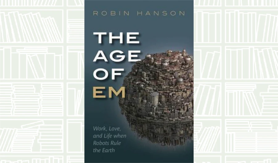 What We Are Reading Today: The Age of Em by Robin Hanson