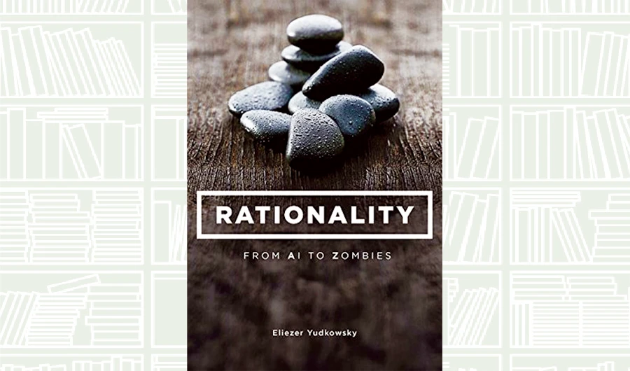 What We Are Reading Today: Rationality; From AI to Zombies by Eliezer Yudkowsky