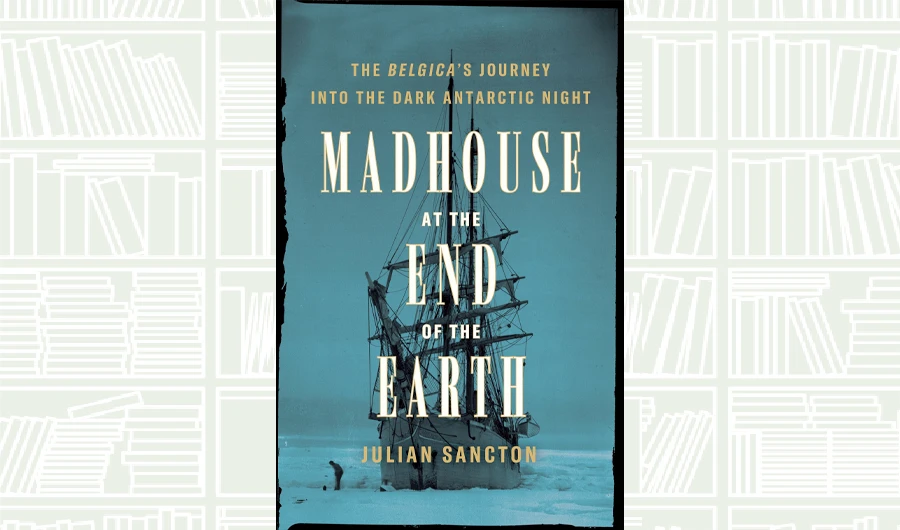 What We Are Reading Today: Madhouse at the End of the Earth by Julian Sancton