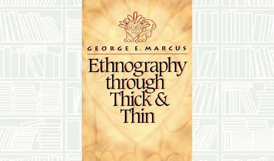 What We Are Reading Today: Ethnography through Thick and Thin by George E. Marcus
