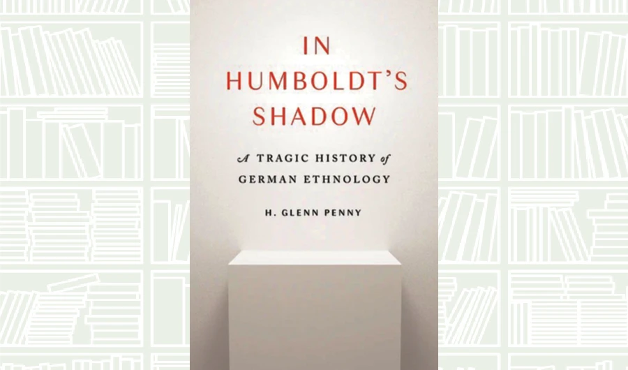 What We Are Reading Today: In Humboldt’s Shadow by H. Glenn Penny