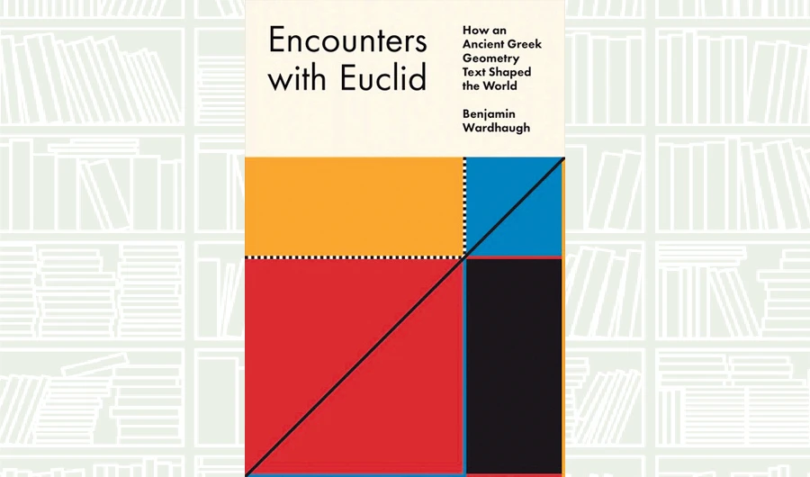 What We Are Reading Today: Encounters with Euclid: How an Ancient Greek Geometry Text Shaped the World