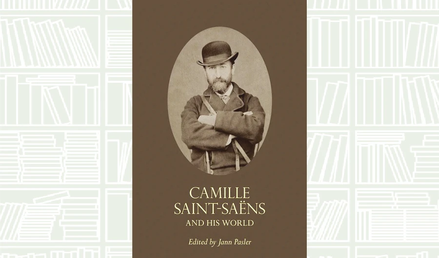What We Are Reading Today: Camille Saint-Saens and His World by Edited by Jann Pasler