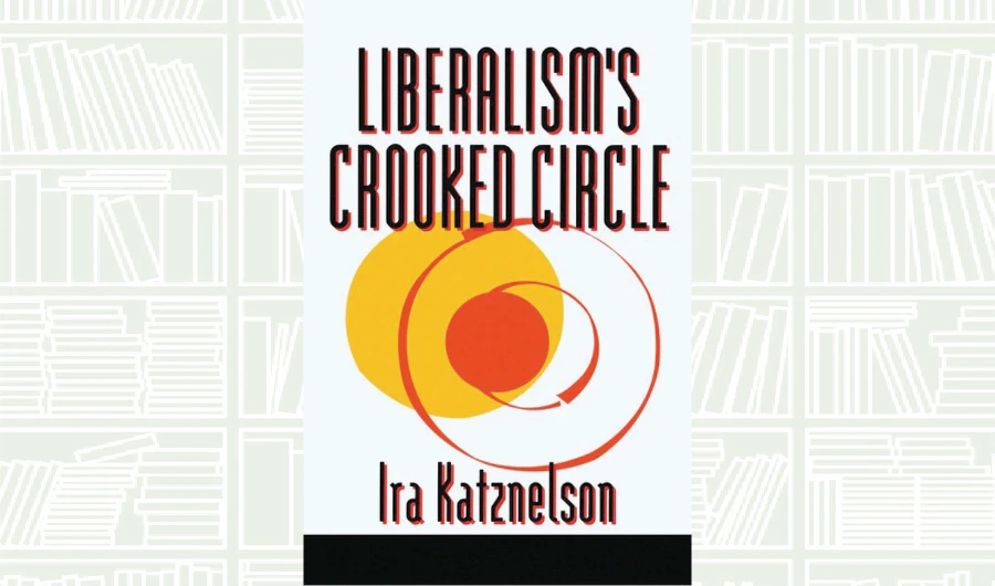 What We Are Reading Today: Liberalism’s Crooked Circle by Ira Katznelson