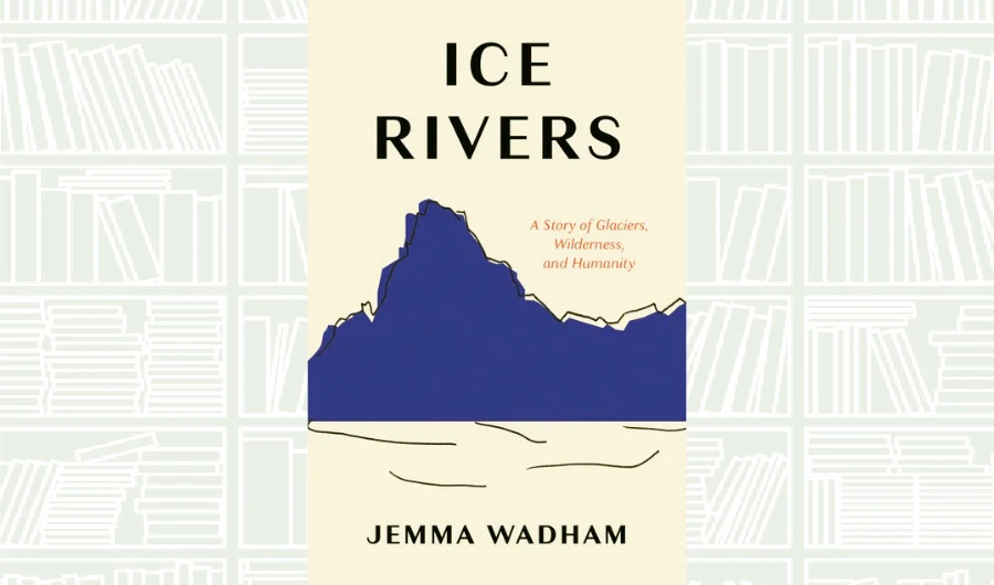 What We Are Reading Today: Ice Rivers: A Story of Glaciers, Wilderness, and Humanity
