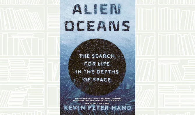 What We Are Reading Today: Alien Oceans; The Search for Life in the Depths of Space by Kevin Hand
