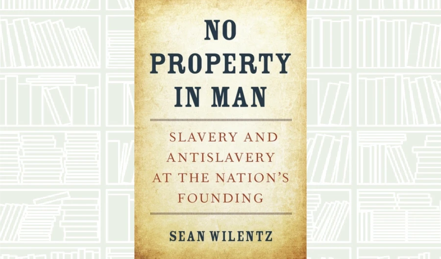 What We Are Reading Today: No Property in Man by Sean Wilentz