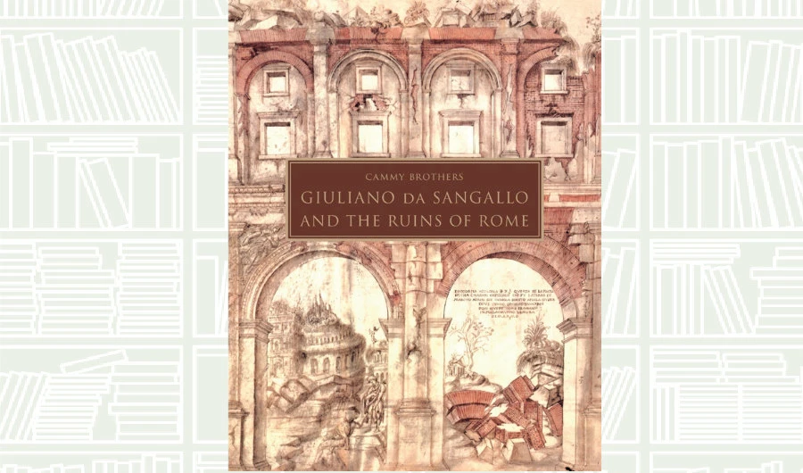 What We Are Reading Today: Giuliano da Sangallo and the Ruins of Rome