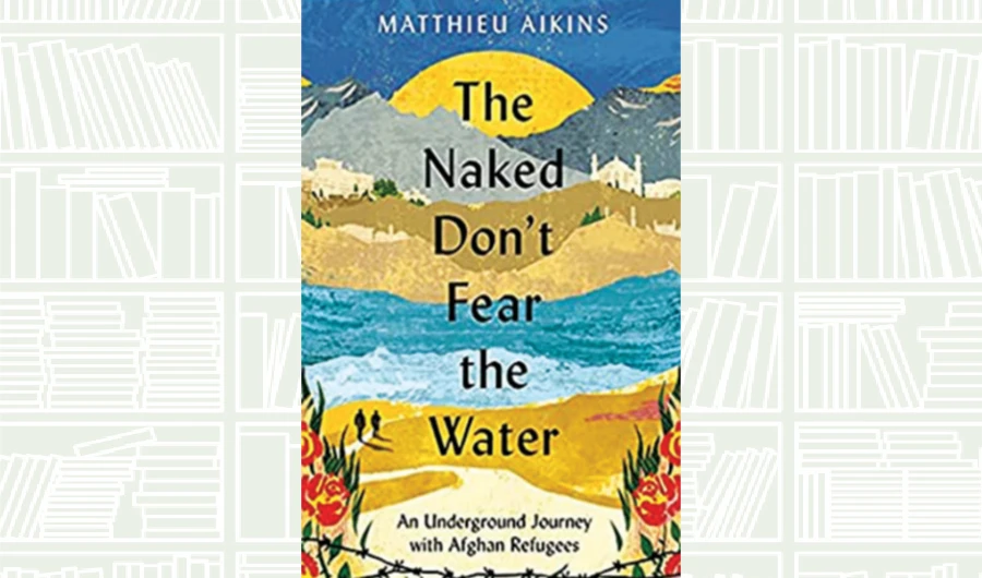 What We Are Reading Today: The Naked Don’t Fear the Water by Matthieu Aikins