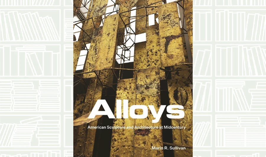 What We Are Reading Today: Alloys: American Sculpture and Architecture at Midcentury