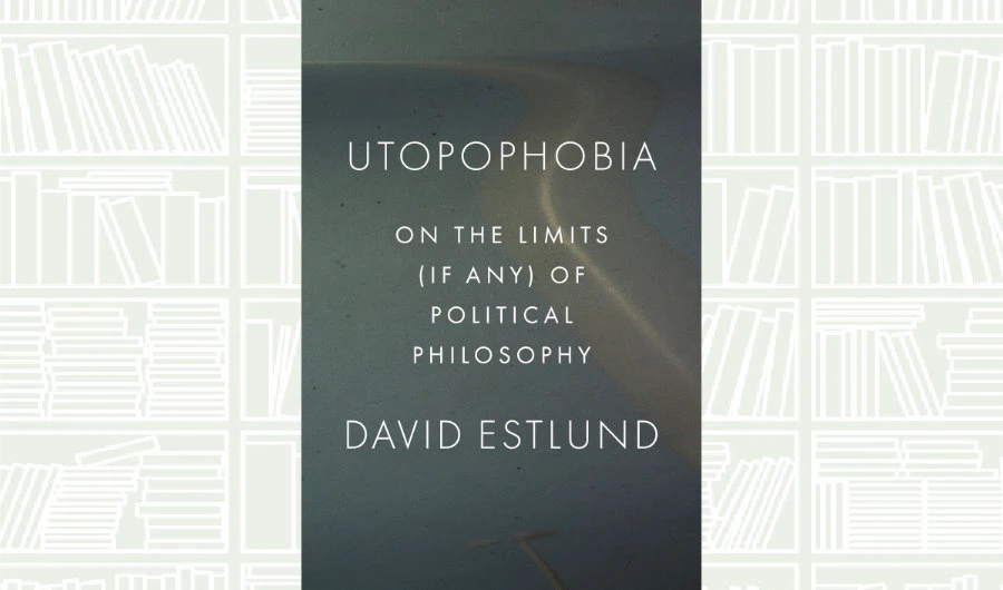 What We Are Reading Today: Utopophobia by David Estlund