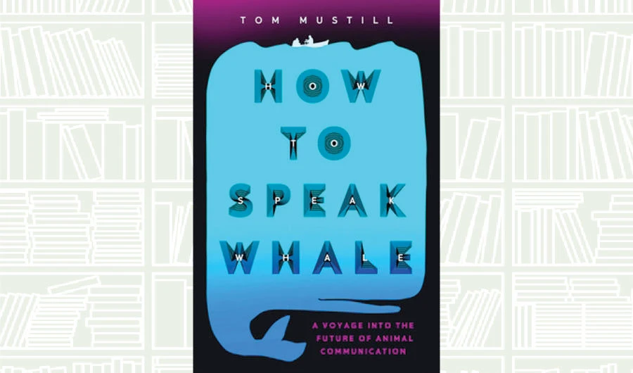 What We Are Reading Today: How to Speak Whale by Tom Mustill