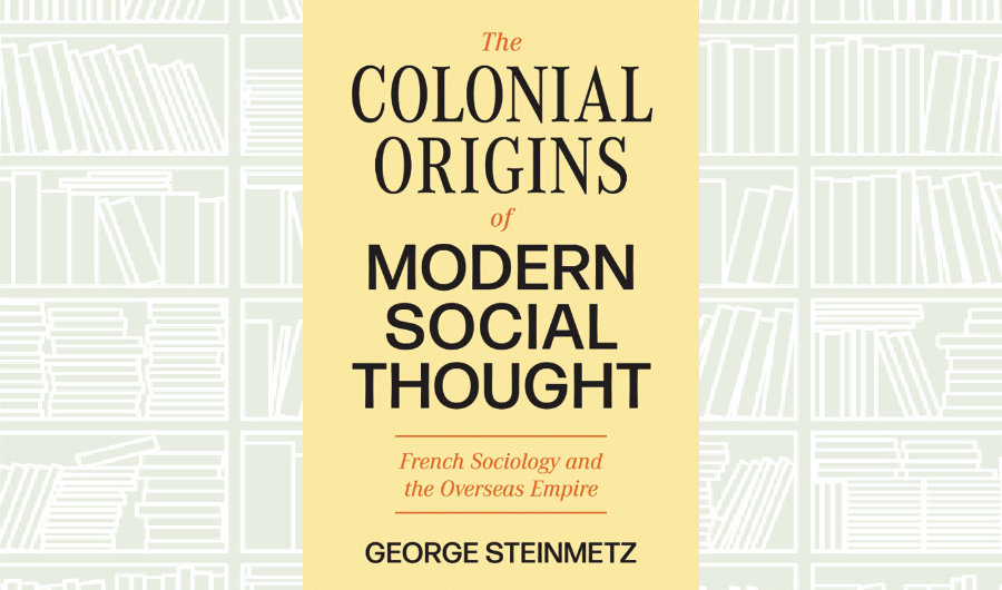 What We Are Reading Today: The Colonial Origins of Modern Social Thought by George Steinmetz