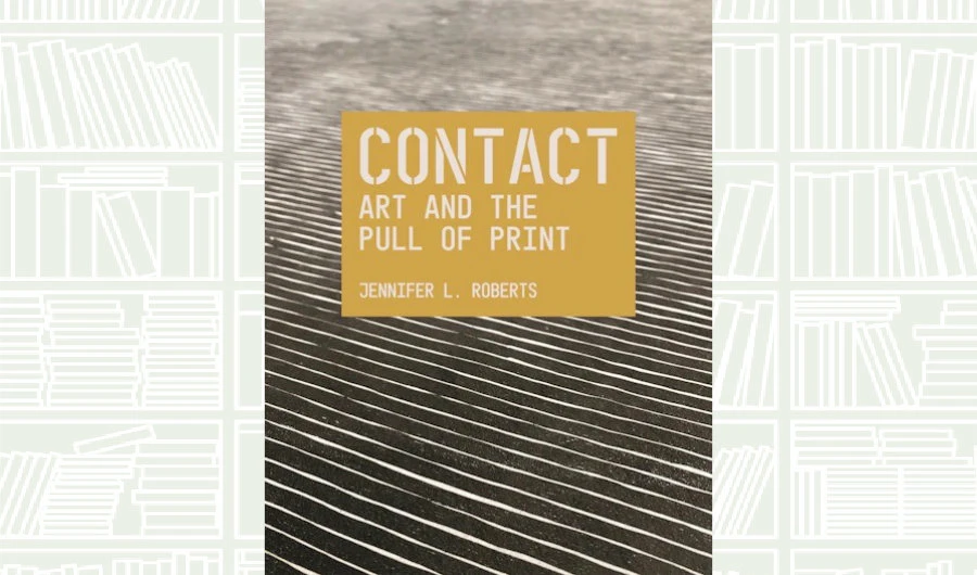 What We Are Reading Today: ‘Contact: Art and the Pull of Print’ by Jennifer L. Roberts