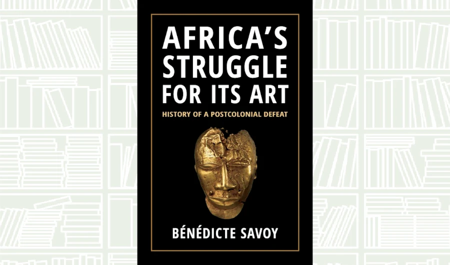 What We Are Reading Today: ‘Africa’s Struggle for Its Art’ by Benedicte Savoy