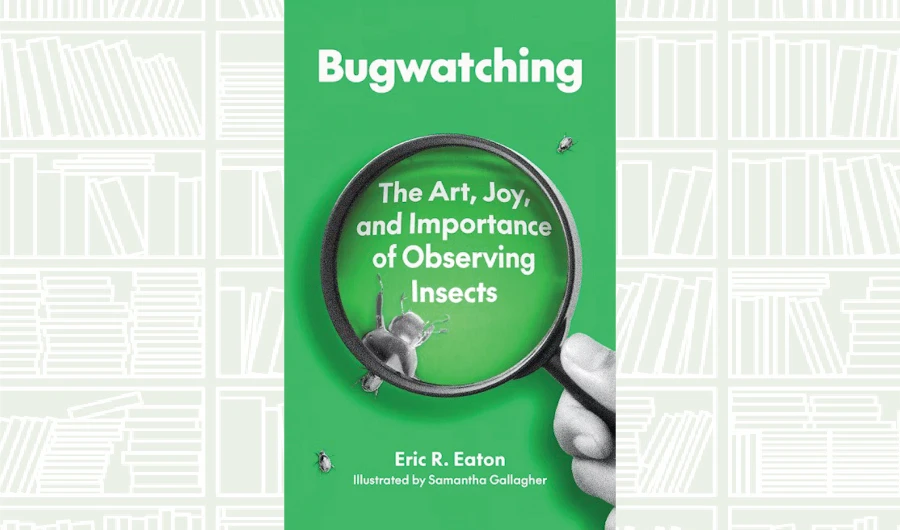 What We Are Reading Today: ‘Bugwatching’ by Eric R. Eaton