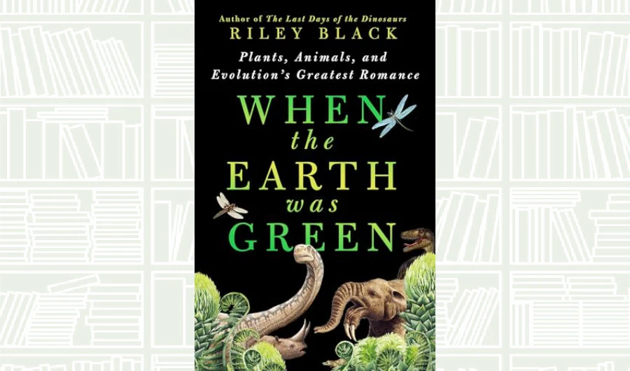 What We Are Reading Today: When the Earth Was Green by Riley Black
