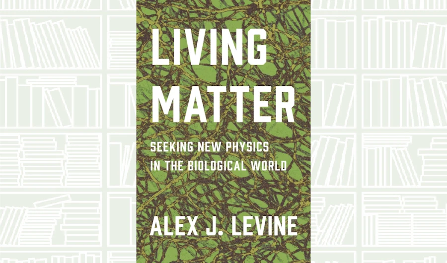 What We Are Reading Today: ‘Living Matter’ by Alex J. Levine