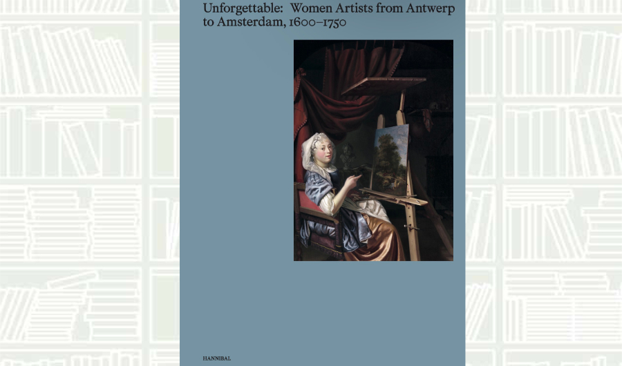 What We Are Reading Today: ‘Unforgettable: Women Artists from Antwerp to Amsterdam, 1600-1750’