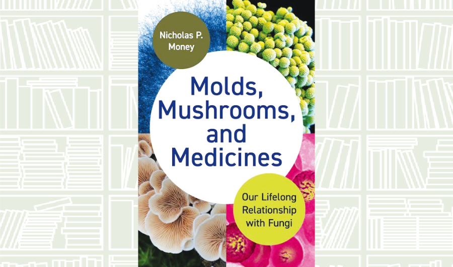 What We Are Reading Today: ‘Molds, Mushrooms, and Medicines’ by Nicholas P. Money