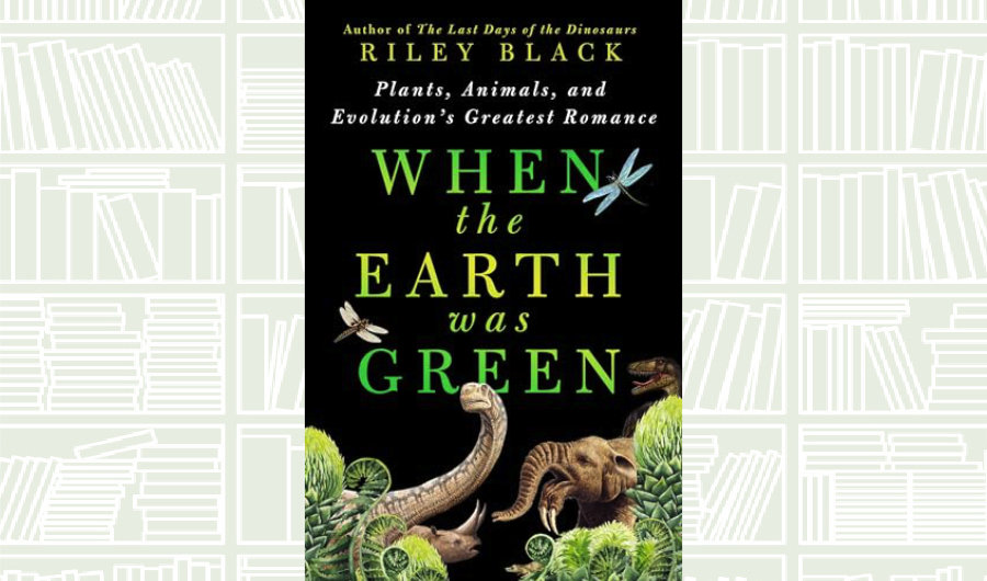 What We Are Reading Today: When the Earth Was Green by Riley Black