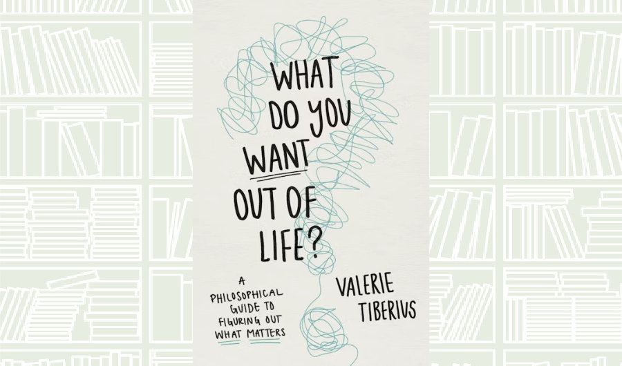 What We Are Reading Today: ‘What Do You Want Out of Life?’ by Valerie Tiberius