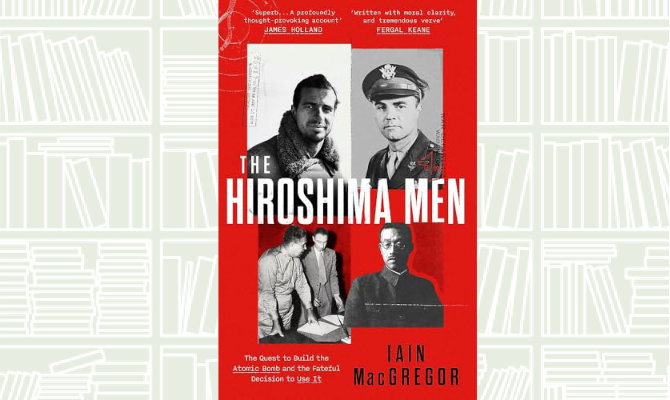 What We Are Reading Today: The Hiroshima Men by Iain MacGregor