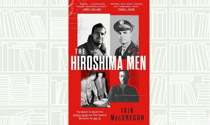 What We Are Reading Today: The Hiroshima Men by Iain MacGregor