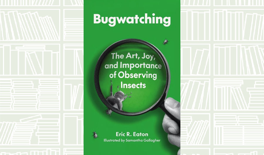 What We Are Reading Today: ‘Bugwatching’ by Eric R. Eaton