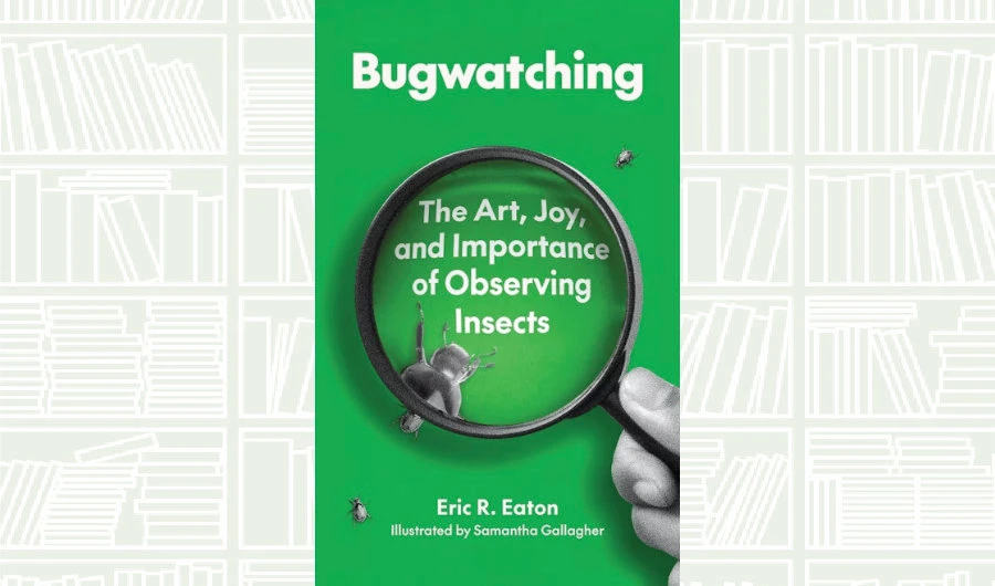 What We Are Reading Today: ‘Bugwatching’ by Eric R. Eaton