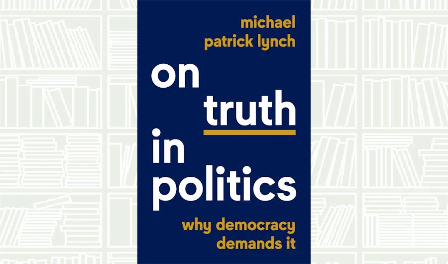 What We Are Reading Today: ‘On Truth in Politics’ by Michael Patrick Lynch