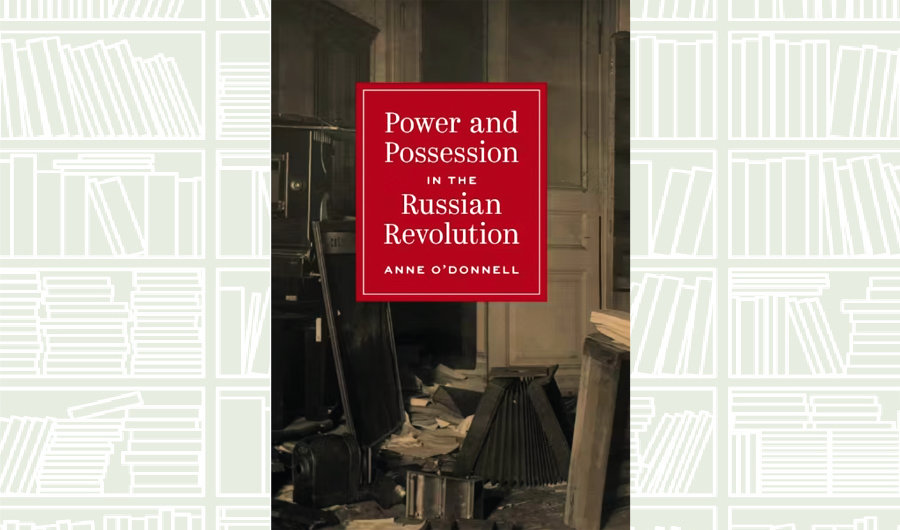 What We Are Reading Today: Power and Possession in the Russian Revolution by Anne O’Donnell