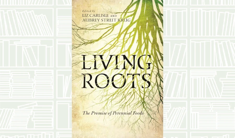 What We Are Reading Today: ‘Living Roots: The Promise of Perennial Foods’