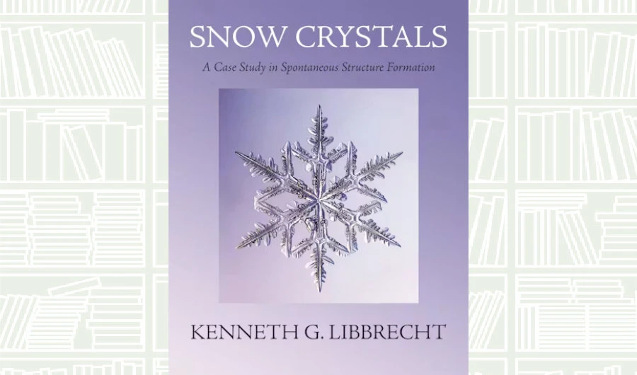 What We Are Reading Today: ‘Snow Crystals’ by Kenneth G. Libbrecht
